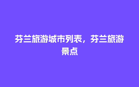 芬兰旅游城市列表，芬兰旅游景点