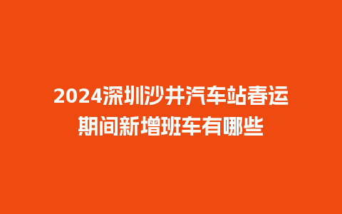 2024深圳沙井汽车站春运期间新增班车有哪些