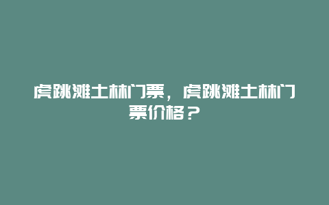 虎跳滩土林门票，虎跳滩土林门票价格？