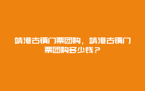 靖港古镇门票团购，靖港古镇门票团购多少钱？