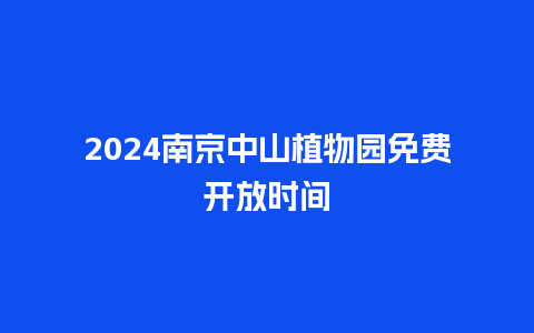 2024南京中山植物园免费开放时间