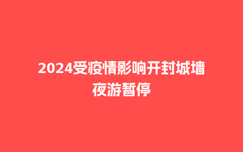 2024受疫情影响开封城墙夜游暂停