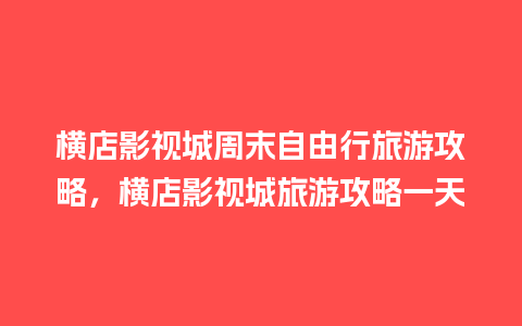 横店影视城周末自由行旅游攻略，横店影视城旅游攻略一天