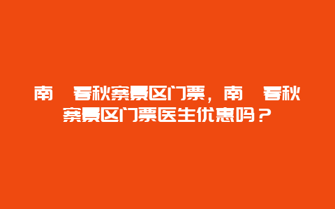 南漳春秋寨景区门票，南漳春秋寨景区门票医生优惠吗？