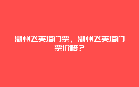 湖州飞英塔门票，湖州飞英塔门票价格？