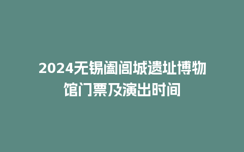 2024无锡阖闾城遗址博物馆门票及演出时间