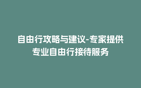 自由行攻略与建议-专家提供专业自由行接待服务