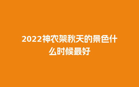 2024神农架秋天的景色什么时候最好