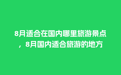 8月适合在国内哪里旅游景点，8月国内适合旅游的地方