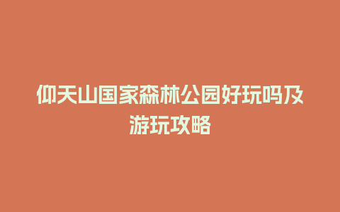 仰天山国家森林公园好玩吗及游玩攻略