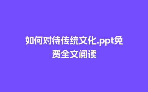 如何对待传统文化.ppt免费全文阅读