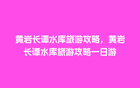 黄岩长谭水库旅游攻略，黄岩长谭水库旅游攻略一日游