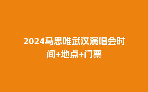 2024马思唯武汉演唱会时间+地点+门票