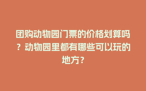 团购动物园门票的价格划算吗？动物园里都有哪些可以玩的地方？