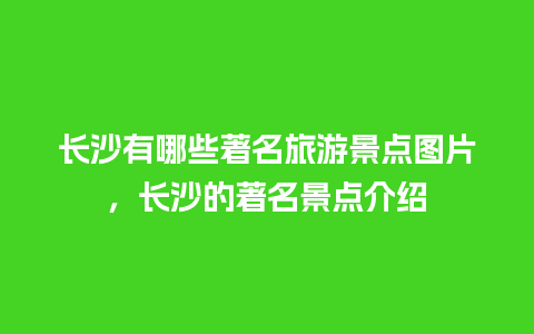 长沙有哪些著名旅游景点图片，长沙的著名景点介绍