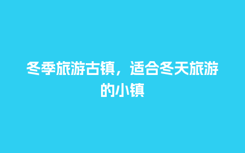 冬季旅游古镇，适合冬天旅游的小镇