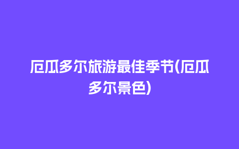 厄瓜多尔旅游最佳季节(厄瓜多尔景色)