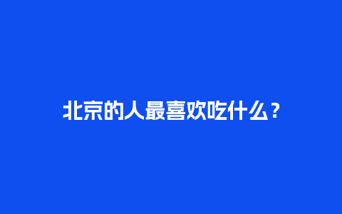 北京的人最喜欢吃什么？