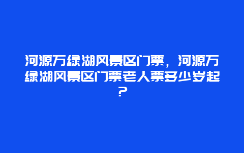 河源万绿湖风景区门票，河源万绿湖风景区门票老人票多少岁起？