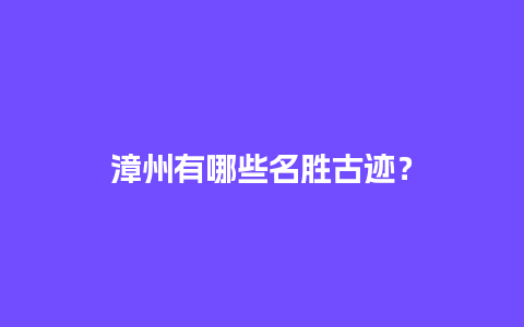 漳州有哪些名胜古迹？