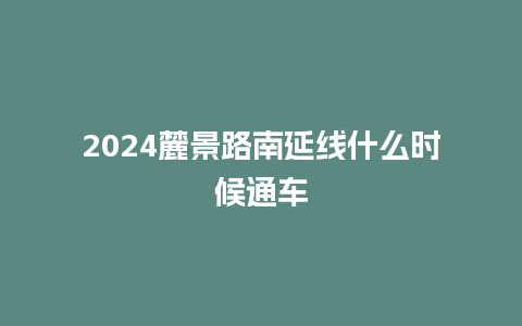 2024麓景路南延线什么时候通车