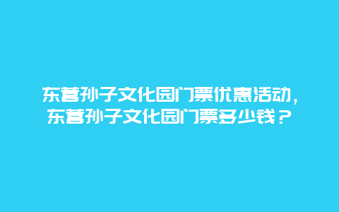 东营孙子文化园门票优惠活动，东营孙子文化园门票多少钱？