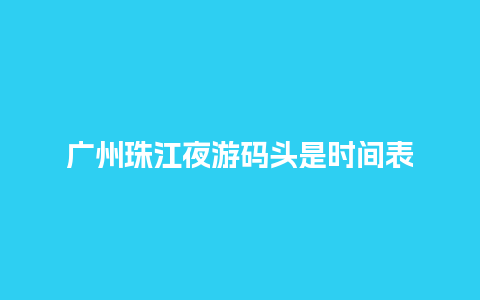 广州珠江夜游码头是时间表