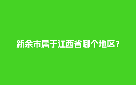 新余市属于江西省哪个地区？