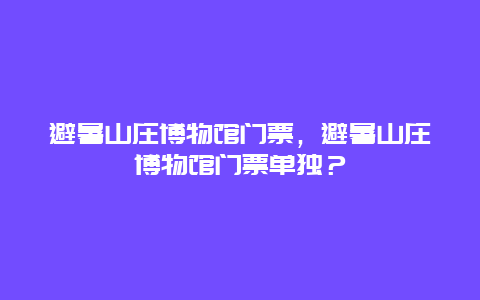 避暑山庄博物馆门票，避暑山庄博物馆门票单独？