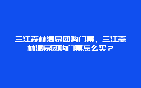 三江森林温泉团购门票，三江森林温泉团购门票怎么买？