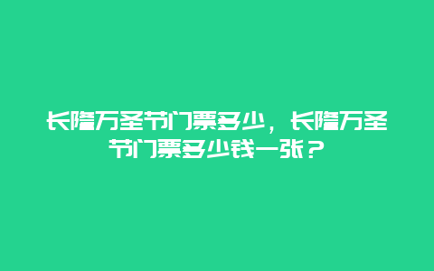 长隆万圣节门票多少，长隆万圣节门票多少钱一张？