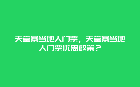 天堂寨当地人门票，天堂寨当地人门票优惠政策？