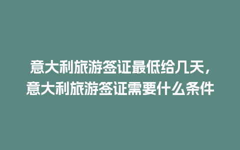 意大利旅游签证最低给几天，意大利旅游签证需要什么条件