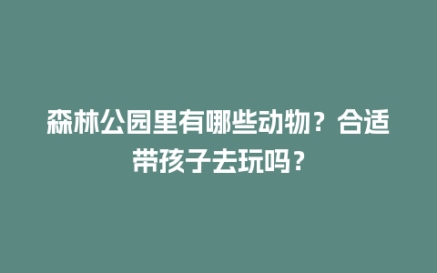 森林公园里有哪些动物？合适带孩子去玩吗？