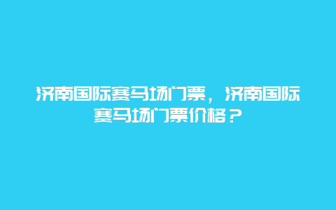 济南国际赛马场门票，济南国际赛马场门票价格？