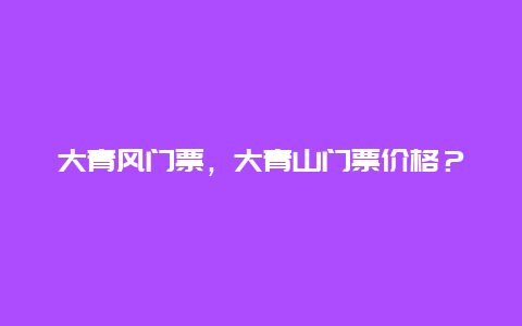 大青风门票，大青山门票价格？