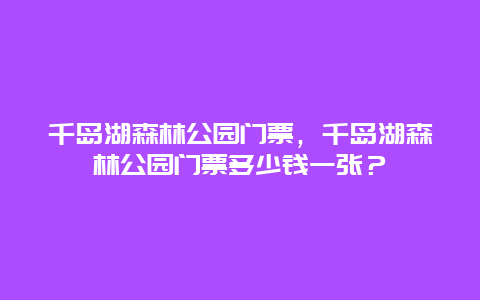 千岛湖森林公园门票，千岛湖森林公园门票多少钱一张？