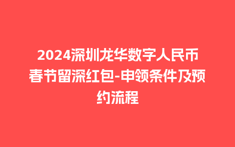 2024深圳龙华数字人民币春节留深红包-申领条件及预约流程