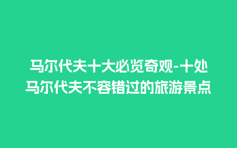 马尔代夫十大必览奇观-十处马尔代夫不容错过的旅游景点