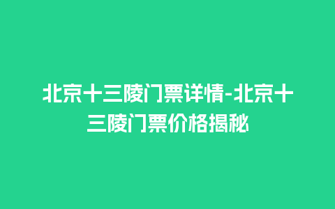 北京十三陵门票详情-北京十三陵门票价格揭秘