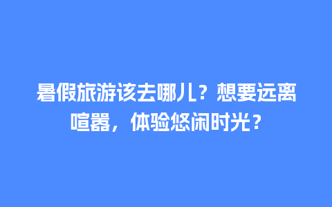 暑假旅游该去哪儿？想要远离喧嚣，体验悠闲时光？