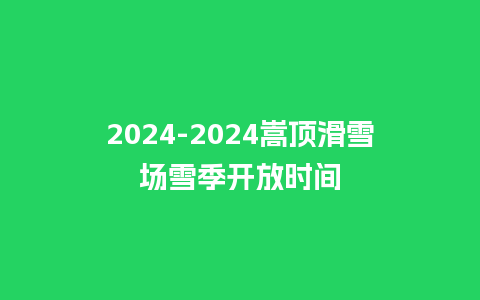 2024-2024嵩顶滑雪场雪季开放时间