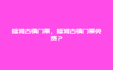 皤滩古镇门票，皤滩古镇门票免费？