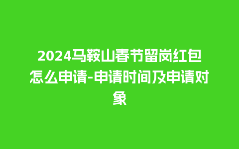 2024马鞍山春节留岗红包怎么申请-申请时间及申请对象