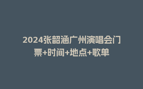 2024张韶涵广州演唱会门票+时间+地点+歌单