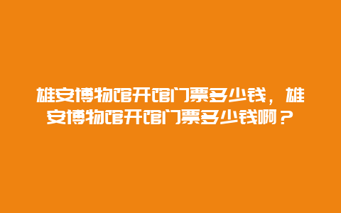 雄安博物馆开馆门票多少钱，雄安博物馆开馆门票多少钱啊？