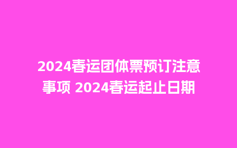 2024春运团体票预订注意事项 2024春运起止日期