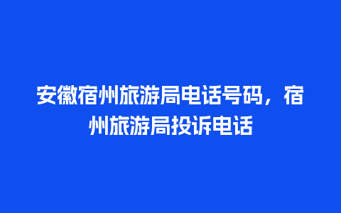 安徽宿州旅游局电话号码，宿州旅游局投诉电话