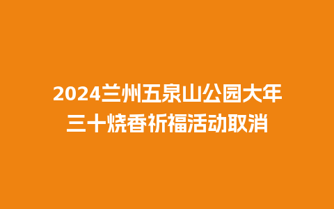 2024兰州五泉山公园大年三十烧香祈福活动取消