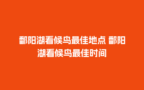 鄱阳湖看候鸟最佳地点 鄱阳湖看候鸟最佳时间